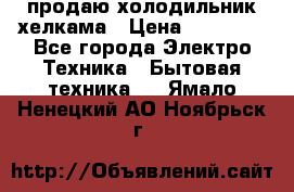 продаю холодильник хелкама › Цена ­ 20 900 - Все города Электро-Техника » Бытовая техника   . Ямало-Ненецкий АО,Ноябрьск г.